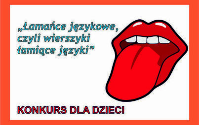 Zdjęcie do Informacja o Konkursie  &bdquo;Łamańce językowe, czyli wierszyki łamiące języki&rdquo;